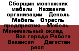 Сборщик-монтажник мебели › Название организации ­ Деколь Мебель › Отрасль предприятия ­ Мебель › Минимальный оклад ­ 31 000 - Все города Работа » Вакансии   . Дагестан респ.